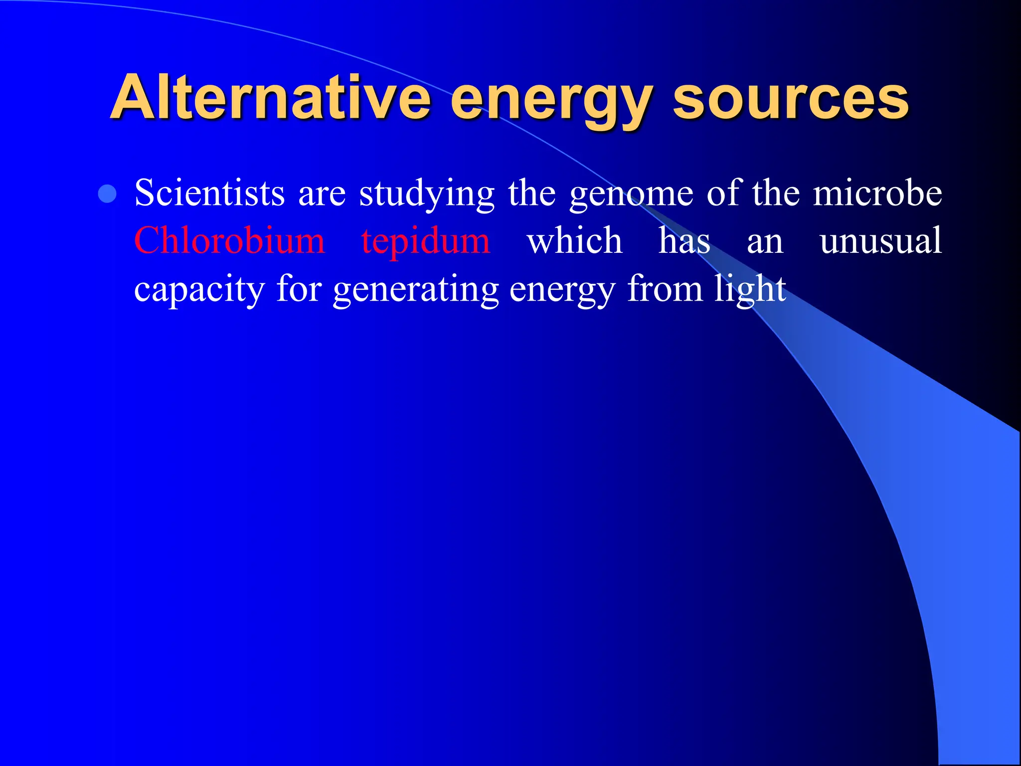 Alternative energy sources
 Scientists are studying the genome of the microbe
Chlorobium tepidum which has an unusual
capacity for generating energy from light
 