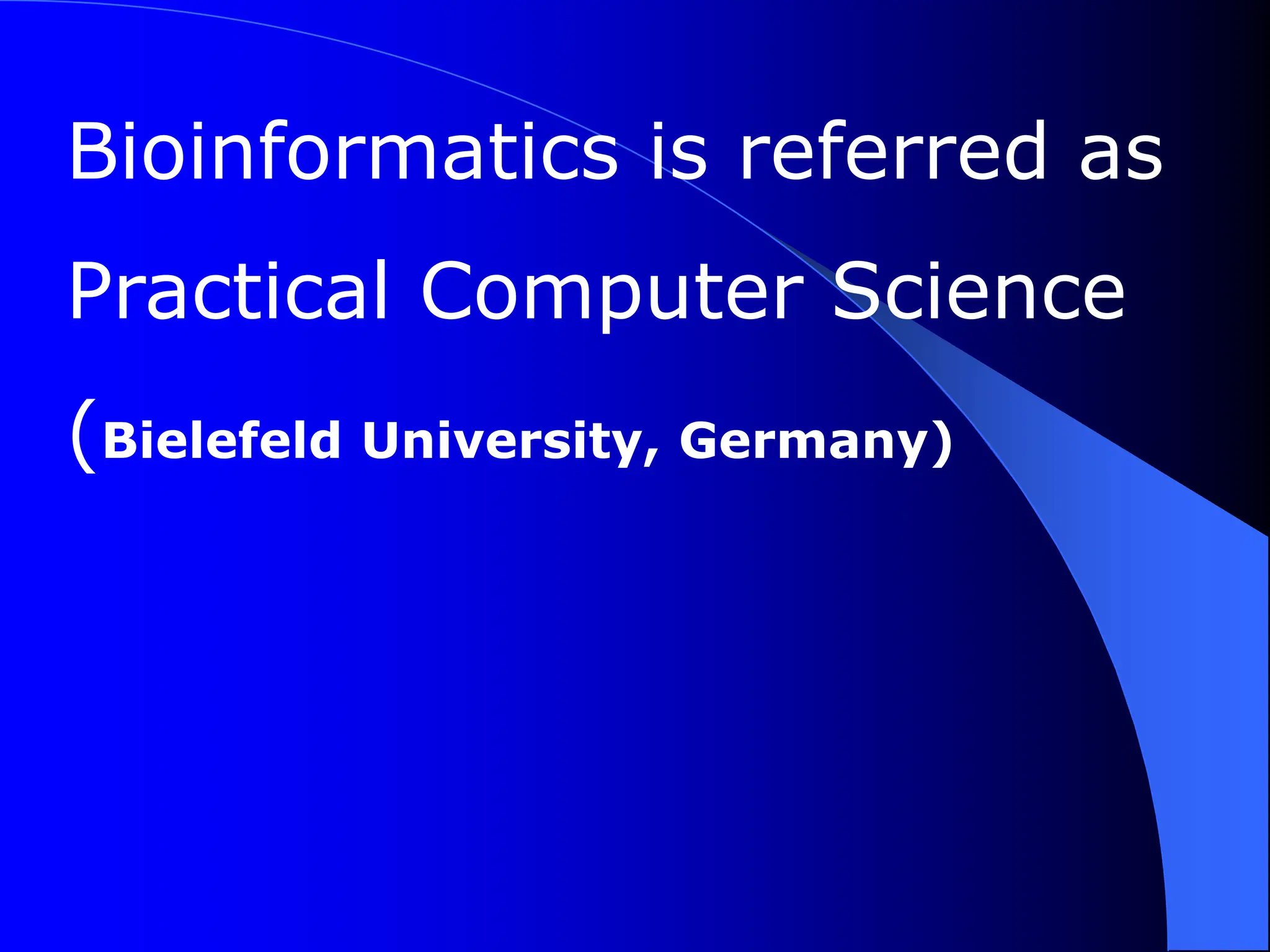 Bioinformatics is referred as
Practical Computer Science
(Bielefeld University, Germany)
 