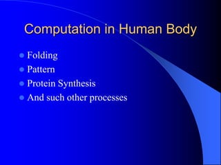 Computation in Human Body
 Folding
 Pattern
 Protein Synthesis
 And such other processes
 