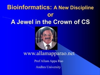 Bioinformatics: A New Discipline
or
A Jewel in the Crown of CS
Prof Allam Appa Rao
Andhra University
www.allamapparao.net
 