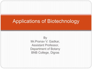 By
Mr.Pranav V. Gadkar,
Assistant Professor,
Department of Botany
BNB College, Digras
Applications of Biotechnology
 