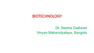 BIOTECHNOLOGY
Dr. Seema Gaikwad
Vinyan Mahavidyalaya, Sangola
 