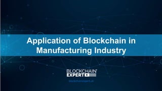 Application of Blockchain in
Manufacturing Industry
blockchainexpert.uk
 