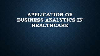 APPLICATION OF
BUSINESS ANALYTICS IN
HEALTHCARE
 