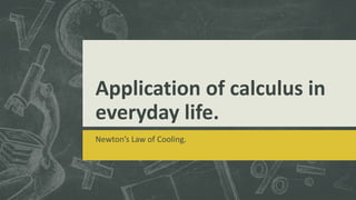 Application of calculus in
everyday life.
Newton’s Law of Cooling.
 