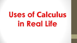 Uses of Calculus
in Real Life
 
