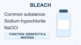 BLEACH
BLEACH
Common substance:
Sodium hypochlorite
NaOCl
FUNCTION: DISINFECTS &
WHITENS
5
 