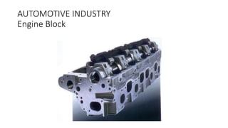 AUTOMOTIVE INDUSTRY
Engine Block
 