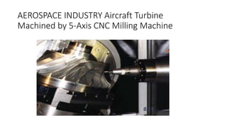 AEROSPACE INDUSTRY Aircraft Turbine
Machined by 5-Axis CNC Milling Machine
 