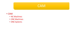 • CAM
• NC Machines
• CNC Machines
• DNC Systems
CAM
 