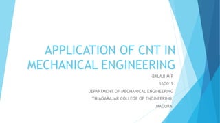 APPLICATION OF CNT IN
MECHANICAL ENGINEERING
-BALAJI M P
16G019
DEPARTMENT OF MECHANICAL ENGINEERING
THIAGARAJAR COLLEGE OF ENGINEERING,
MADURAI
 