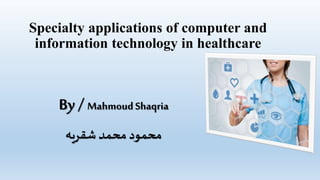 Specialty applications of computer and
information technology in healthcare
By / MahmoudShaqria
‫شقريه‬ ‫محمد‬ ‫محمود‬
 