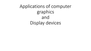 Applications of computer
graphics
and
Display devices
 