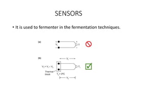 SENSORS
• It is used to fermenter in the fermentation techniques.
 