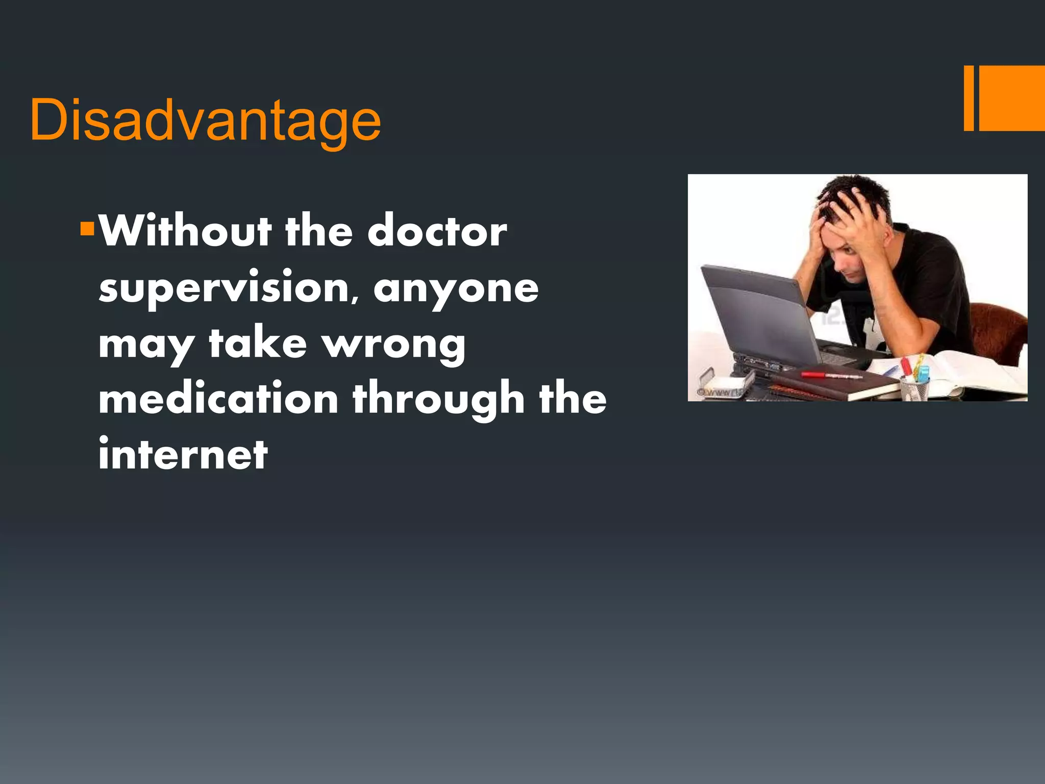 Disadvantage
Without the doctor
supervision, anyone
may take wrong
medication through the
internet
 