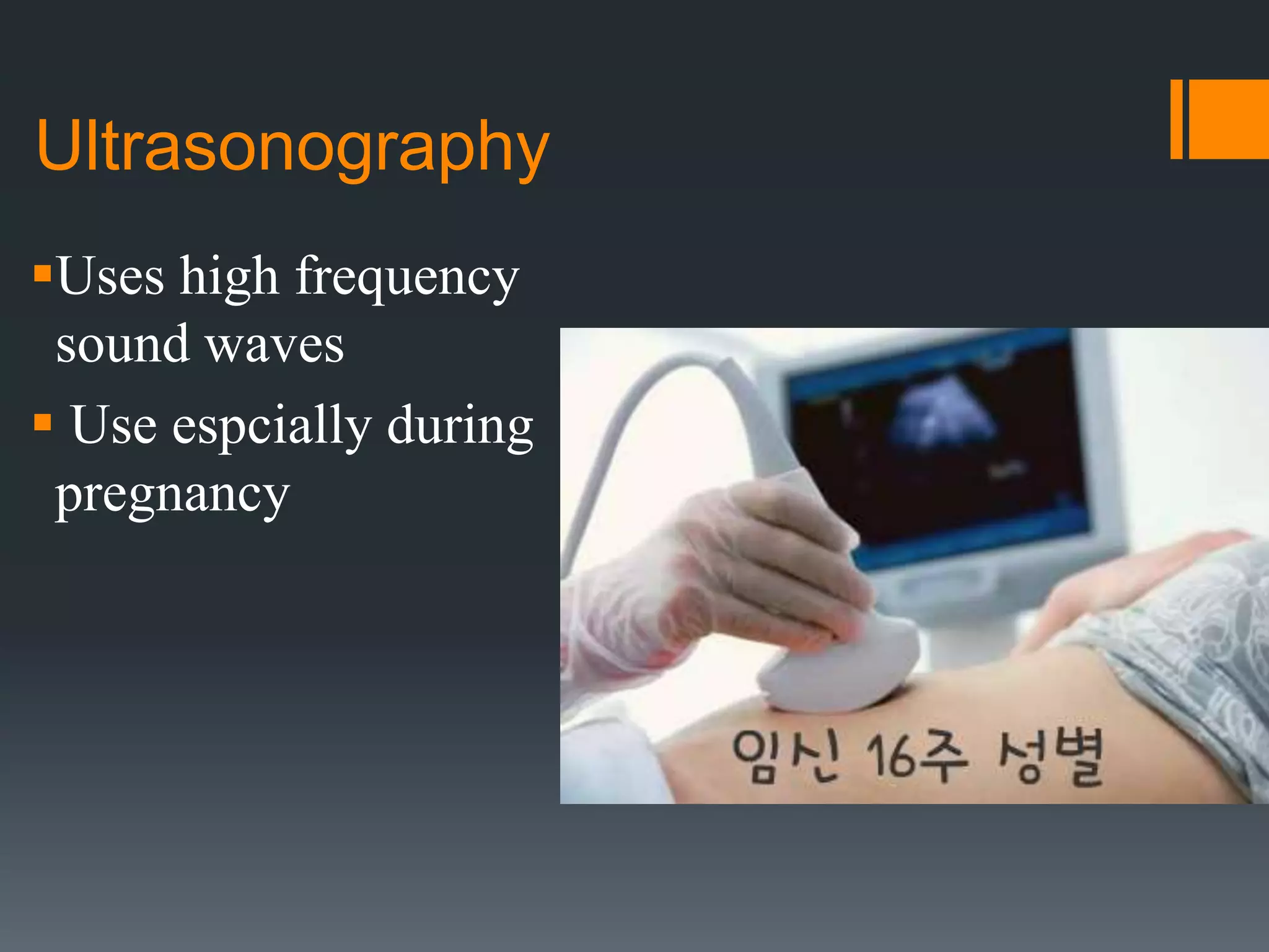 Ultrasonography
Uses high frequency
sound waves
 Use espcially during
pregnancy
 