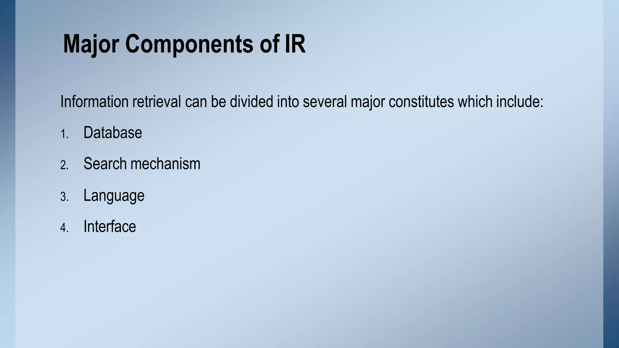 Information retrieval can be divided into several major constitutes which include:
1. Database
2. Search mechanism
3. Language
4. Interface
Major Components of IR
 
