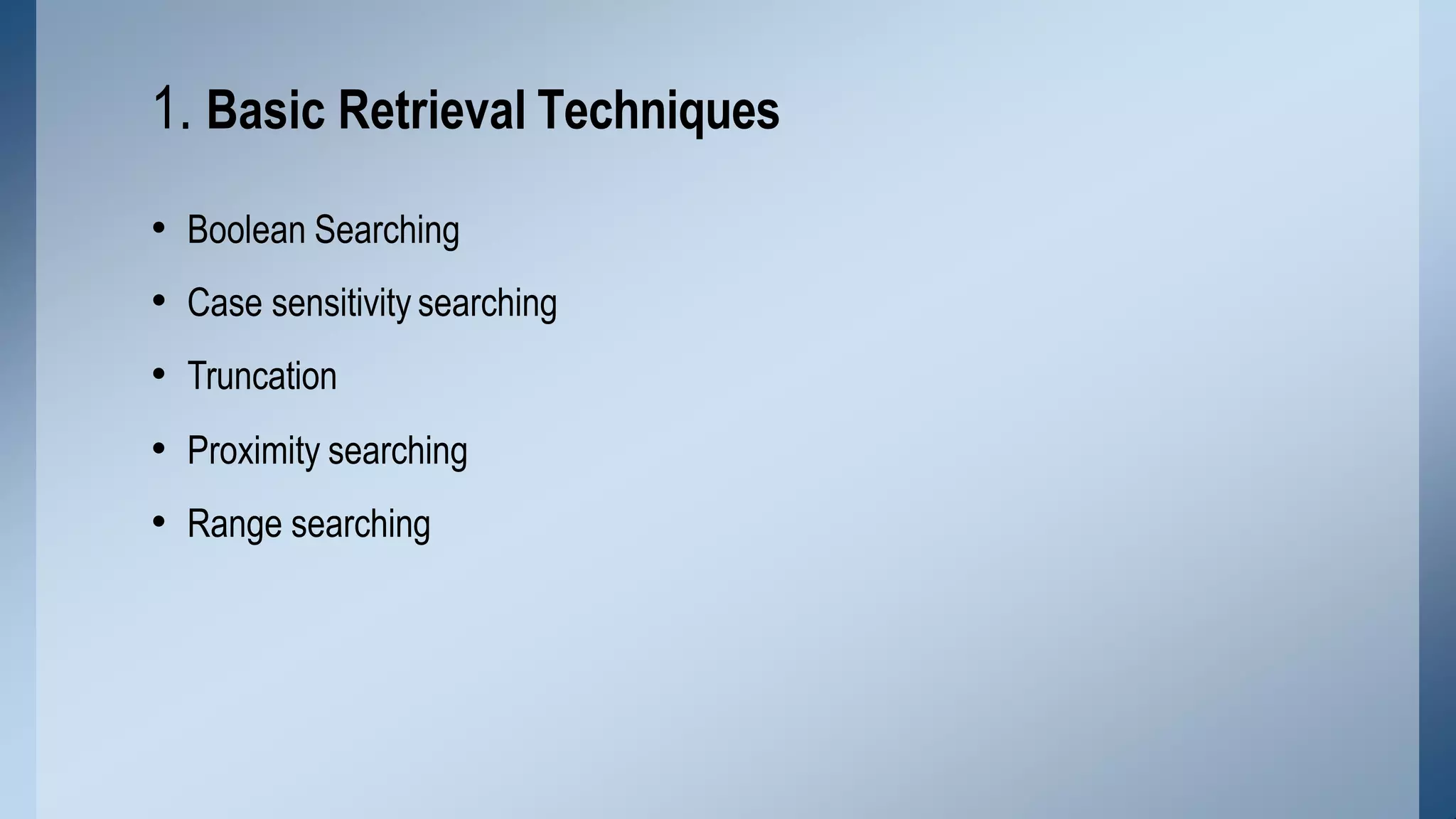 • Boolean Searching
• Case sensitivity searching
• Truncation
• Proximity searching
• Range searching
1. Basic Retrieval Techniques
 
