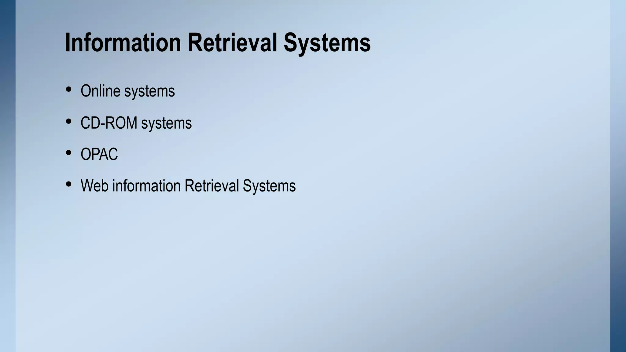 • Online systems
• CD-ROM systems
• OPAC
• Web information Retrieval Systems
Information Retrieval Systems
 