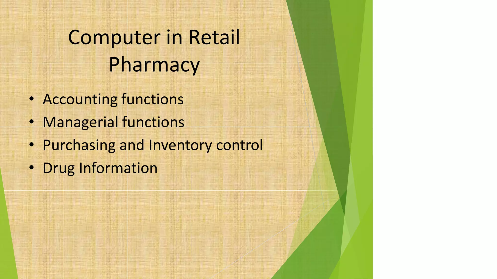 Computer in Retail
Pharmacy
• Accounting functions
• Managerial functions
• Purchasing and Inventory control
• Drug Information
 