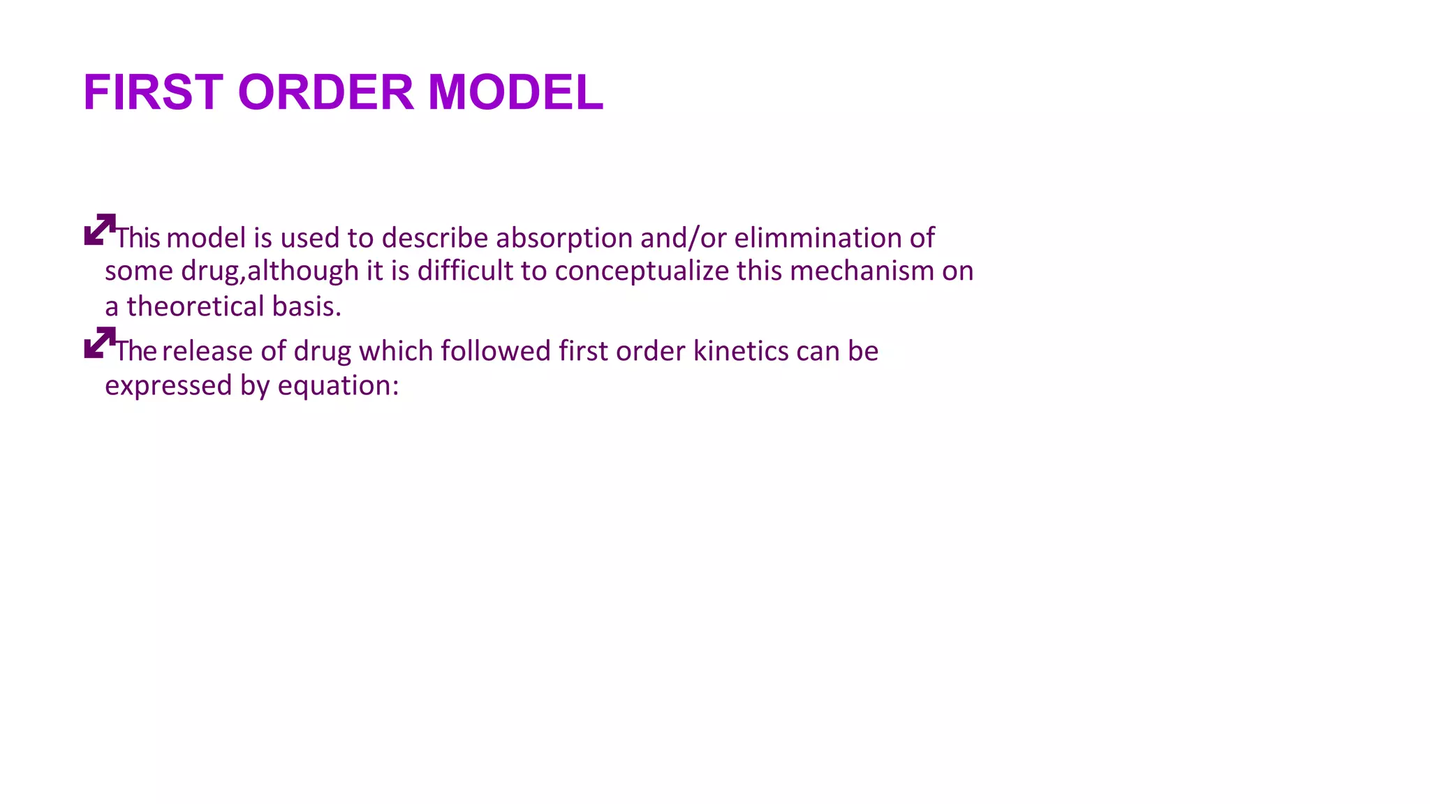 FIRST ORDER MODEL
This model is used to describe absorption and/or elimmination of
some drug,although it is difficult to conceptualize this mechanism on
a theoretical basis.
Therelease of drug which followed first order kinetics can be
expressed by equation:
 