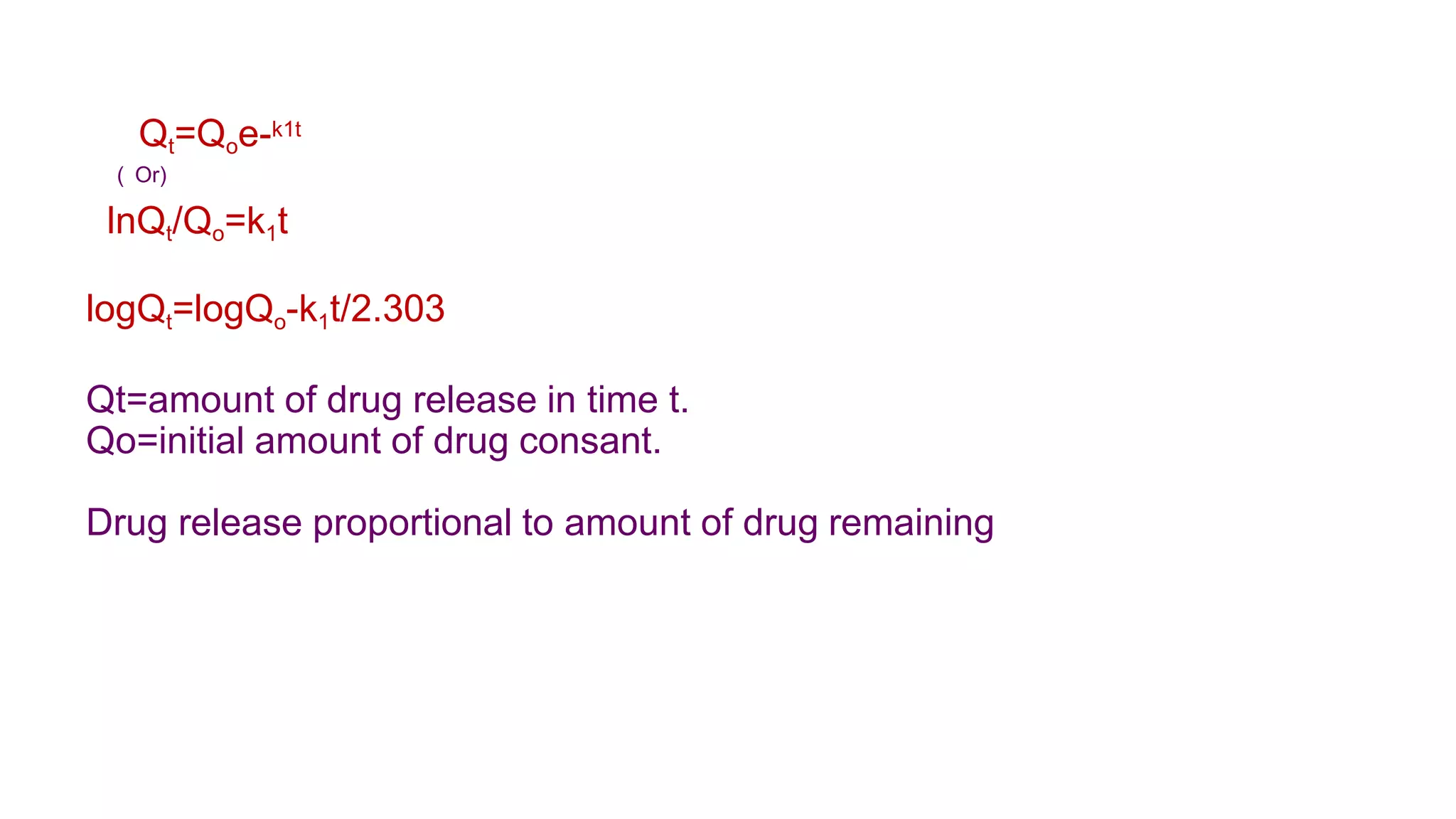 Qt=Qoe-k1t
( Or)
lnQt/Qo=k1t
logQt=logQo-k1t/2.303
Qt=amount of drug release in time t.
Qo=initial amount of drug consant.
Drug release proportional to amount of drug remaining
 