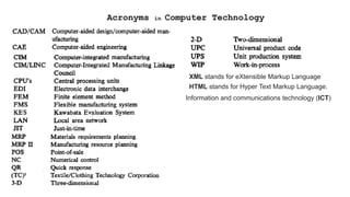 Acronyms in Computer Technology
XML stands for eXtensible Markup Language
HTML stands for Hyper Text Markup Language.
Information and communications technology (ICT)
 