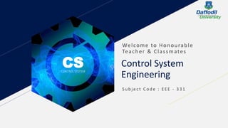 CSCONTROL SYSTEM
Control System
Engineering
Welcome to Honourable
Teacher & Classmates
S u b jec t Cod e : E E E - 3 3 1
 