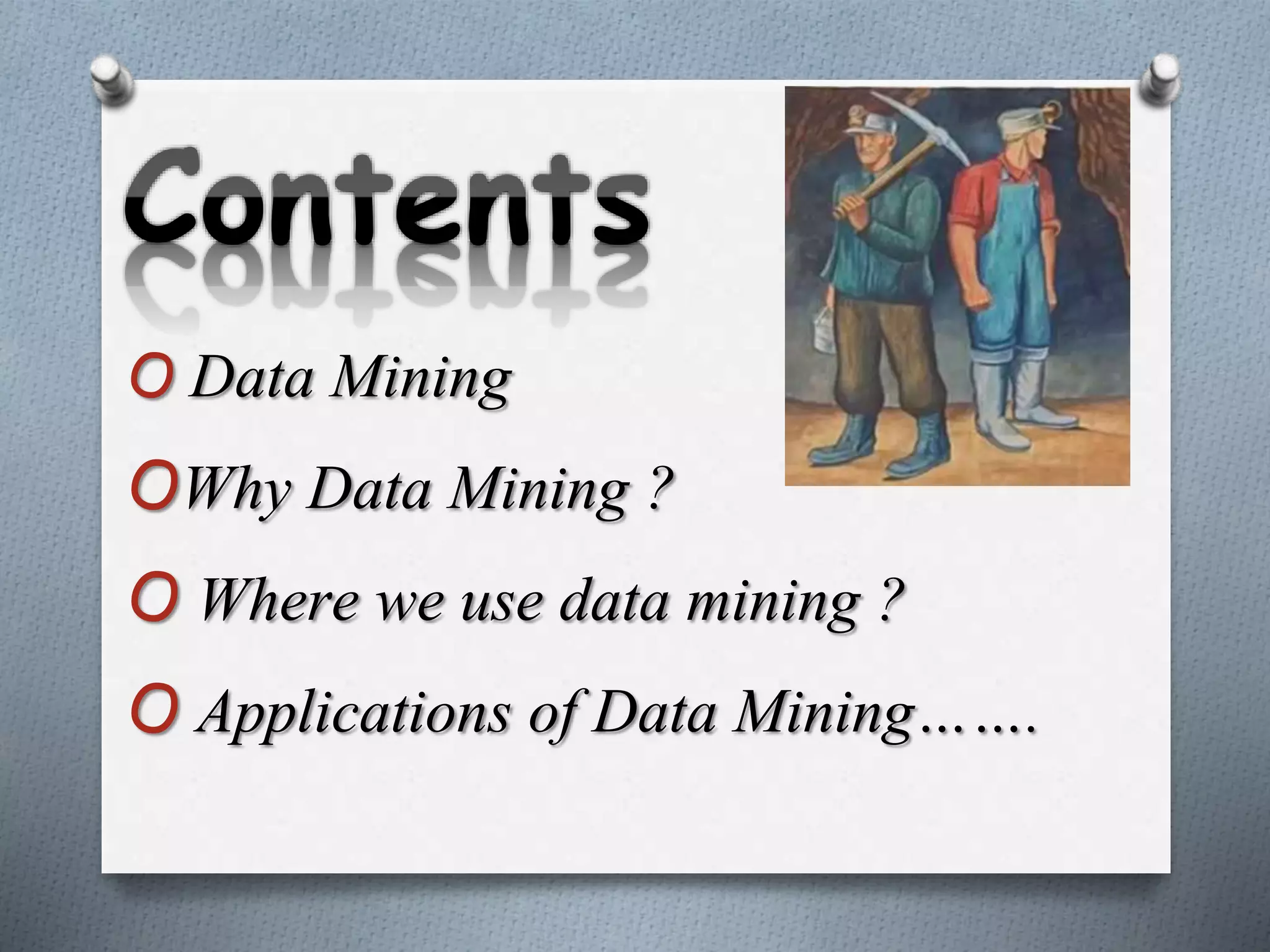 O Data Mining
OWhy Data Mining ?
O Where we use data mining ?
O Applications of Data Mining…….
 
