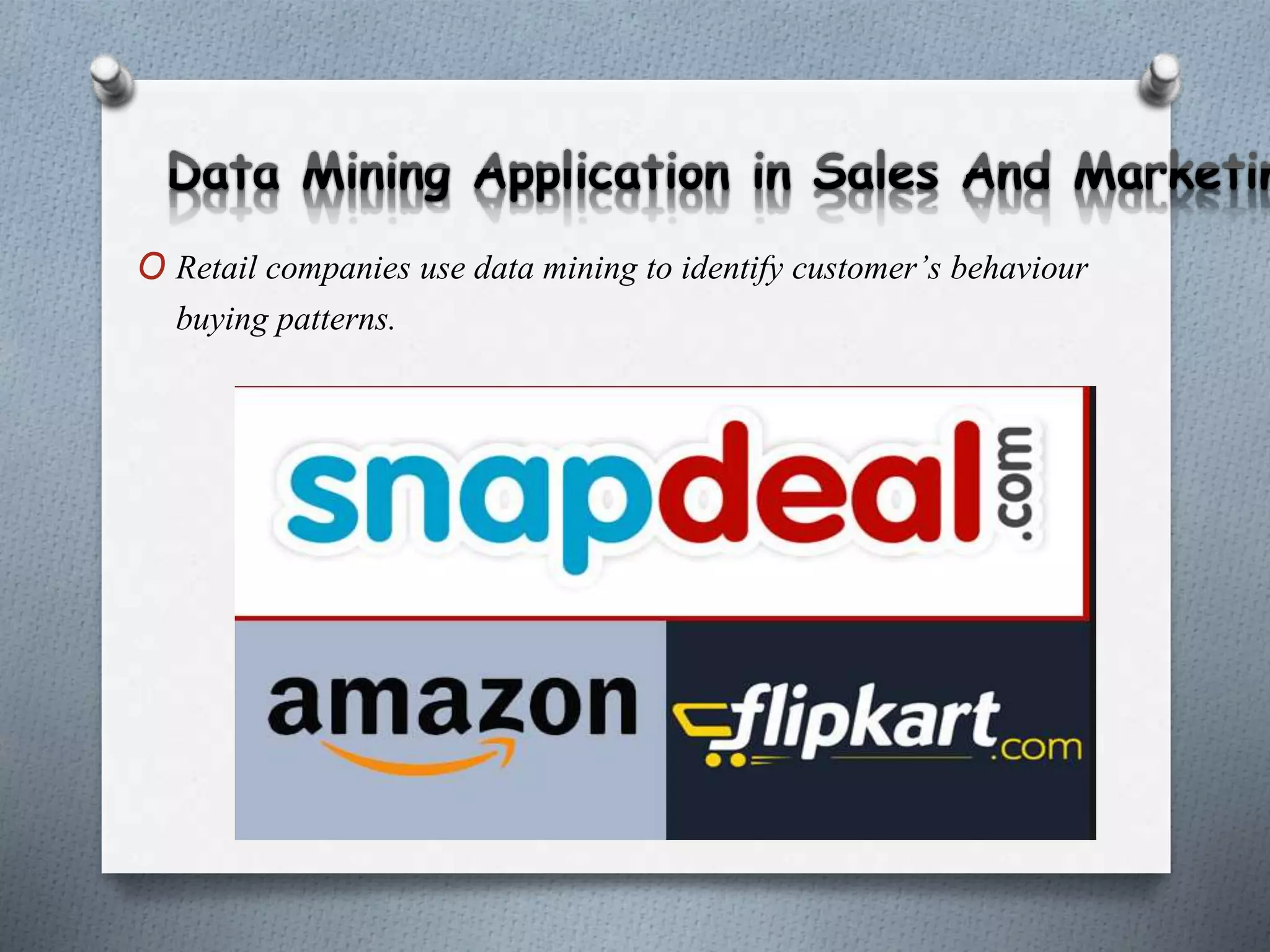 O Retail companies use data mining to identify customer’s behaviour
buying patterns.
 