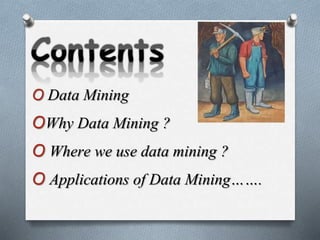 O Data Mining
OWhy Data Mining ?
O Where we use data mining ?
O Applications of Data Mining…….
 