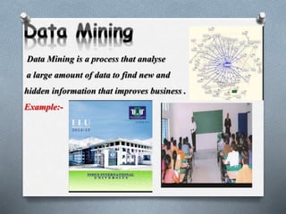 Data Mining is a process that analyse
a large amount of data to find new and
hidden information that improves business .
Example:-
 