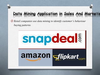 O Retail companies use data mining to identify customer’s behaviour
buying patterns.
 