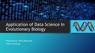 Application of Data Science In
Evolutionary Biology
Presented by: Nima Rashvand
Product Developer
 
