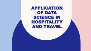 APPLICATION
OF DATA
SCIENCE IN
HOSPITALITY
AND TRAVEL
 