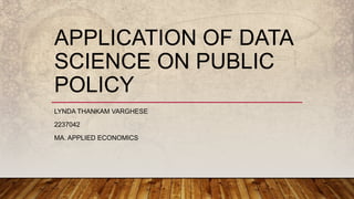 APPLICATION OF DATA
SCIENCE ON PUBLIC
POLICY
LYNDA THANKAM VARGHESE
2237042
MA. APPLIED ECONOMICS
 