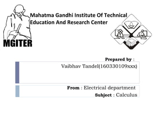 Prepared by :
Vaibhav Tandel(160330109xxx)
From : Electrical department
Subject : Calculus
Mahatma Gandhi Institute Of Technical
Education And Research Center
 