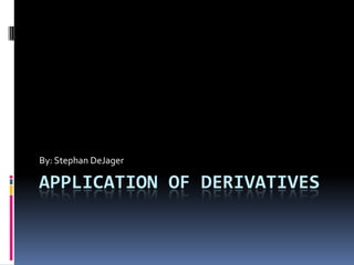 Application Of derivatives By: Stephan DeJager 