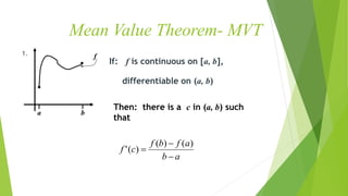 Mean Value Theorem- MVT
1.
a b
If: f is continuous on [a, b],
differentiable on (a, b)
Then: there is a c in (a, b) such
that
ab
afbf
cf



)()(
)('
f
 