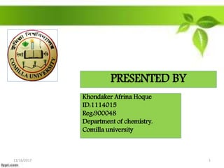 PRESENTED BY
Khondaker Afrina Hoque
ID:1114015
Reg:900048
Department of chemistry.
Comilla university
11/16/2017 1
 