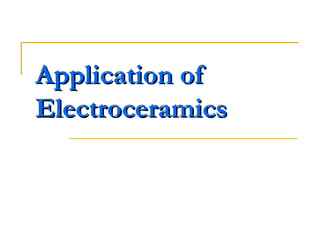 Application ofApplication of
ElectroceramicsElectroceramics
 