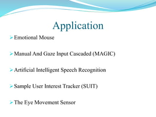 Application
Emotional Mouse
Manual And Gaze Input Cascaded (MAGIC)
Artificial Intelligent Speech Recognition
Sample User Interest Tracker (SUIT)
The Eye Movement Sensor
 