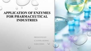 APPLICATION OF ENZYMES
FOR PHARMACEUTICAL
INDUSTRIES
PRESENTED BY
U.AATHILAKSHMI
810021509001
 