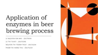 Application of
enzymes in beer
brewing process
LE NGUYEN YEN NHI - 20175034
LE THI TUYET - 20175340
NGUYEN THI THANH THUY - 20175234
PHAM THI HONG THU - 20175214
 
