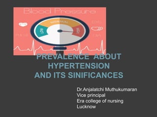 Dr.Anjalatchi Muthukumaran
Vice principal
Era college of nursing
Lucknow
PREVALENCE ABOUT
HYPERTENSION
AND ITS SINIFICANCES
 