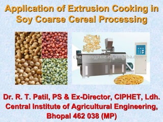 Dr. R. T. Patil, PS & Ex-Director, CIPHET, Ldh.
Central Institute of Agricultural Engineering,
Bhopal 462 038 (MP)
Application of Extrusion Cooking in
Soy Coarse Cereal Processing
 