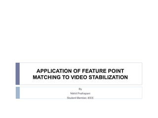 APPLICATION OF FEATURE POINT
MATCHING TO VIDEO STABILIZATION
By
Nikhil Prathapani
Student Member, IEEE
 