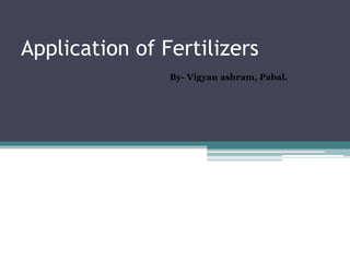 Application of Fertilizers
By- Vigyan ashram, Pabal.
 