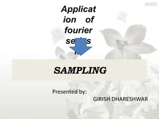 Applicat
   ion of
    fourier
    series
      in

SAMPLING

Presented by:
                GIRISH DHARESHWAR
 