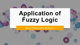 Application of
Fuzzy Logic
Aditya Wisnugraha Sugiyarto
 